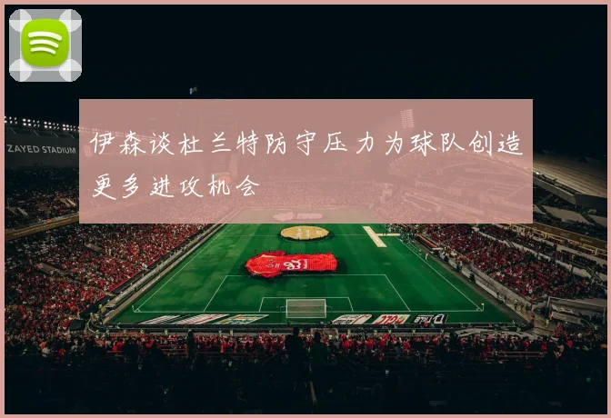 伊森谈杜兰特防守压力为球队创造更多进攻机会