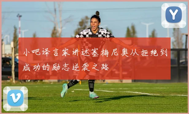小吧译言家讲述塞梅尼奥从拒绝到成功的励志逆袭之路