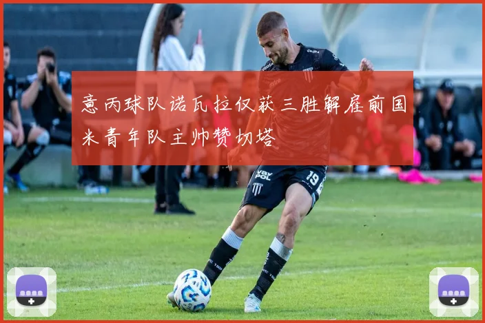 意丙球队诺瓦拉仅获三胜解雇前国米青年队主帅赞切塔