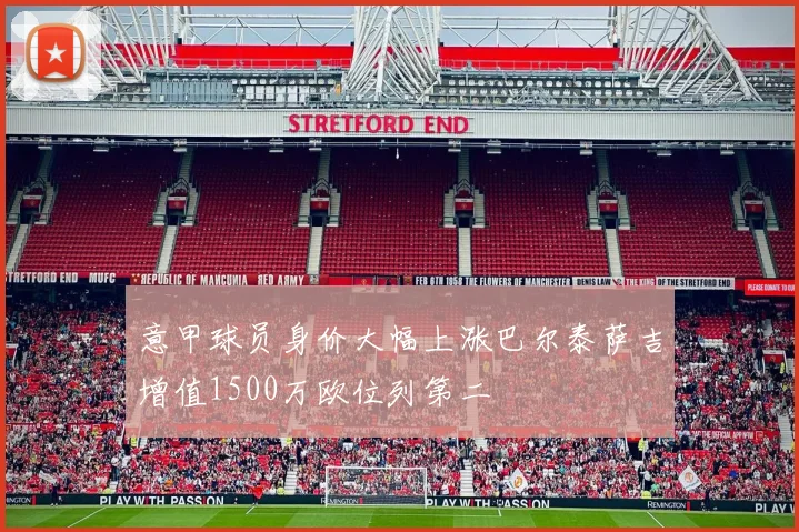 意甲球员身价大幅上涨巴尔泰萨吉增值1500万欧位列第二
