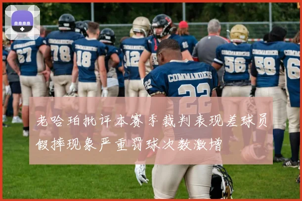 老哈珀批评本赛季裁判表现差球员假摔现象严重罚球次数激增