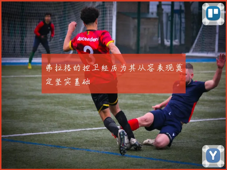 弗拉格的控卫经历为其从容表现奠定坚实基础