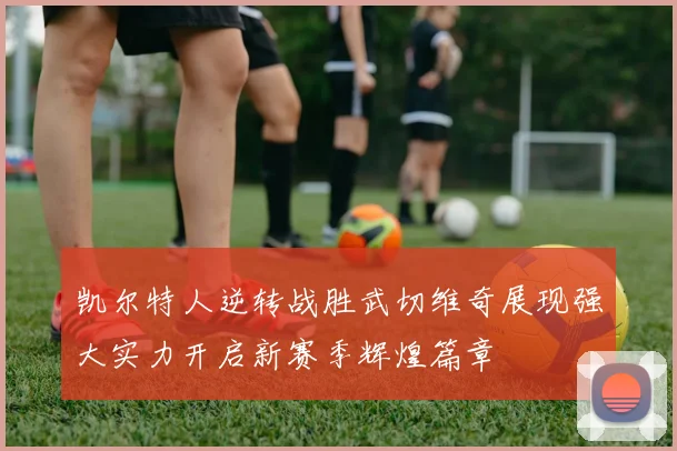 凯尔特人逆转战胜武切维奇展现强大实力开启新赛季辉煌篇章