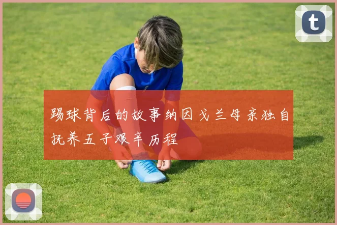 踢球背后的故事纳因戈兰母亲独自抚养五子艰辛历程