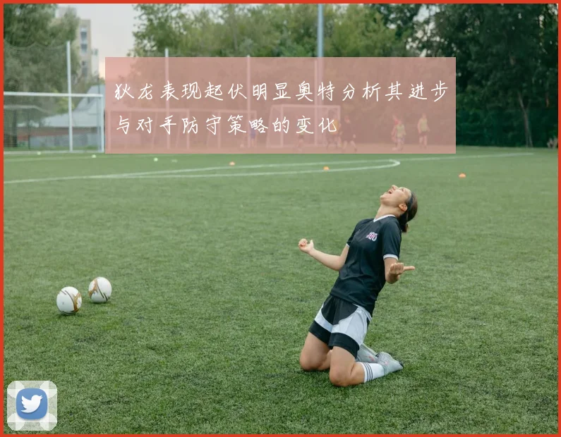 狄龙表现起伏明显奥特分析其进步与对手防守策略的变化