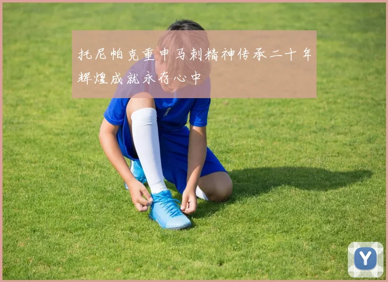 托尼帕克重申马刺精神传承二十年辉煌成就永存心中