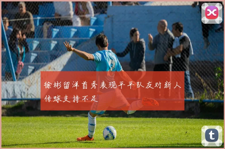 徐彬留洋首秀表现平平队友对新人传球支持不足
