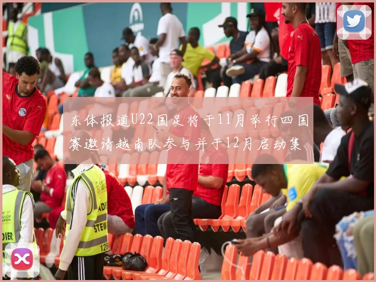 东体报道U22国足将于11月举行四国赛邀请越南队参与并于12月启动集训