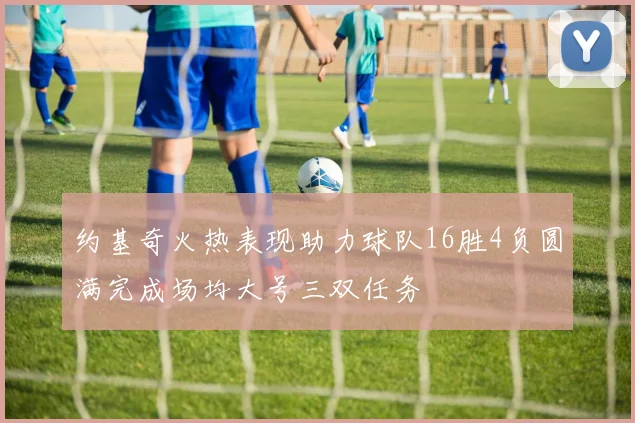 约基奇火热表现助力球队16胜4负圆满完成场均大号三双任务