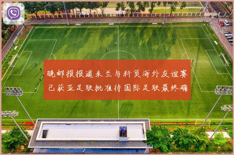 晚邮报报道米兰与科莫海外友谊赛已获亚足联批准待国际足联最终确认
