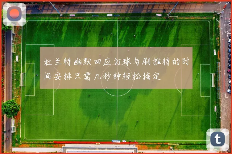 杜兰特幽默回应打球与刷推特的时间安排只需几秒钟轻松搞定
